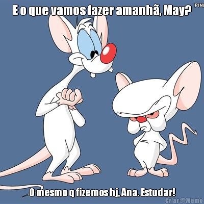 E o que vamos fazer amanh�, May? O mesmo q fizemos hj, Ana. Estudar!