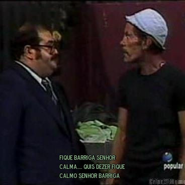  fique barriga senhor
calma..... quis dezer fique
calmo senhor barriga 