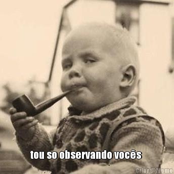  tou so observando voc�s 