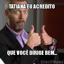 TATIANA EU ACREDITO QUE VOC� DIRIGE BEM...