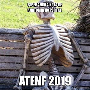 ESPERANDO A NOTA DE
ANATOMIA NO PORTAL ATENF 2019