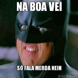 NA BOA VEI S� FALA MERDA HEIN