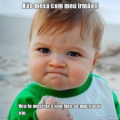 N�o mexa com meu irm�o!! Vou te mostrar o que fa�o se machucar
ele.