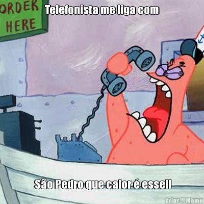 Telefonista me liga com  S�o Pedro que calor � esse!!