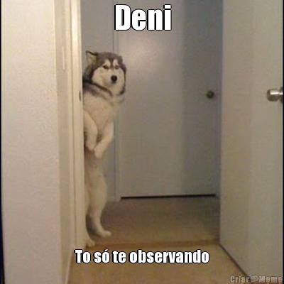 Deni To s� te observando