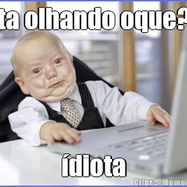 ta olhando oque? �diota