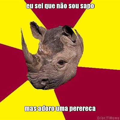 eu sei que n�o sou sapo mas adoro uma perereca