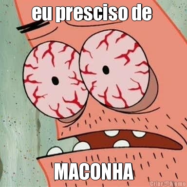 eu presciso de  MACONHA