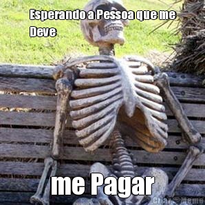Esperando a Pessoa que me
Deve me Pagar