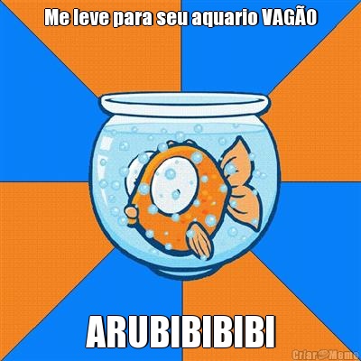 Me leve para seu aquario VAG�O ARUBIBIBIBI