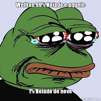Weliton 99% Noiado e aquele 1% Noiado de novo