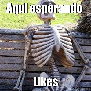 Aqui esperando  Likes