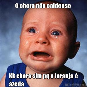 O chora n�o caldense  Kk chora sim pq a laranja �
azeda