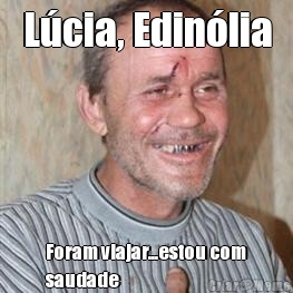L�cia, Edin�lia Foram viajar...estou com
saudade