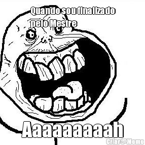 Quando sou finalizado
pelo Mestre Aaaaaaaaah