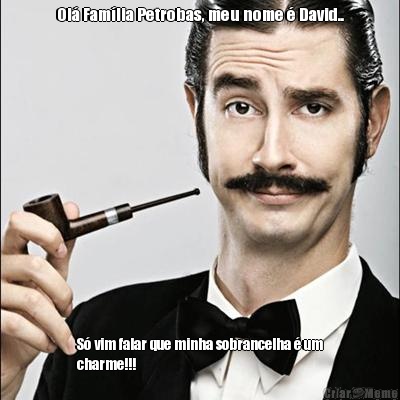 Ol� Fam�lia Petrobas, meu nome � David..
 S� vim falar que minha sobrancelha � um
charme!!!