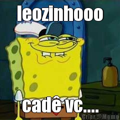 leozinhooo cad� vc....