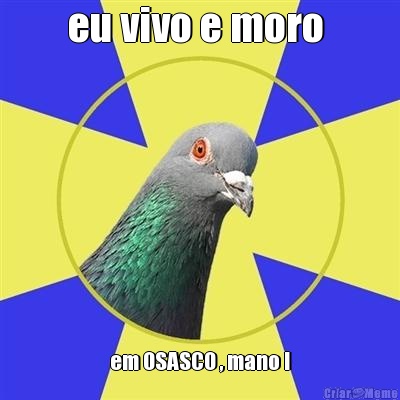 eu vivo e moro  em OSASCO , mano !