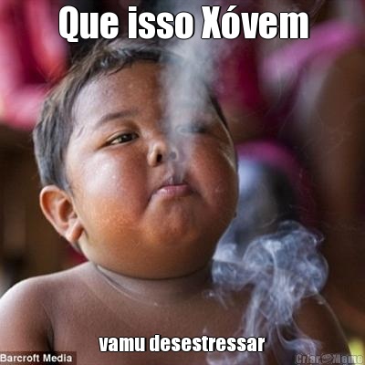 Que isso X�vem vamu desestressar