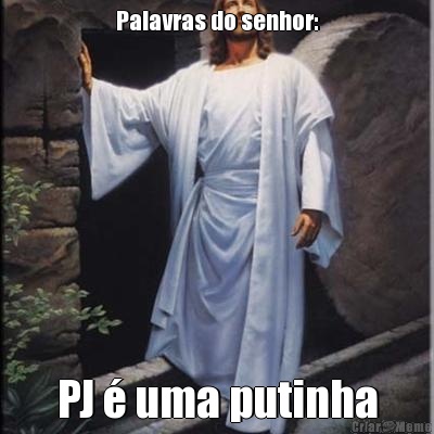 Palavras do senhor: PJ � uma putinha