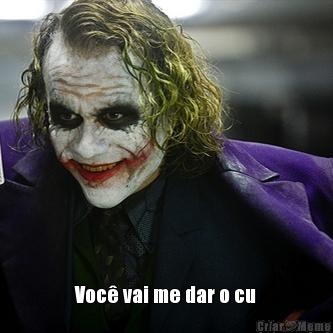  Voc� vai me dar o cu