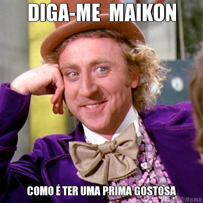 DIGA-ME  MAIKON COMO � TER UMA PRIMA GOSTOSA