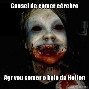Cansei de comer c�rebro Agr vou comer o bolo da Hellen