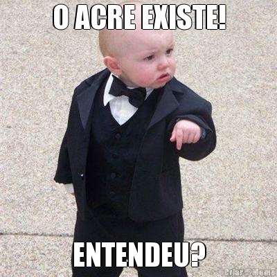 O ACRE EXISTE! ENTENDEU?