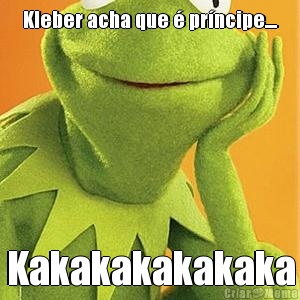 Kleber acha que � pr�ncipe.... Kakakakakakaka