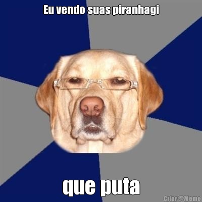 Eu vendo suas piranhagi que puta