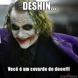 DESHIN... Voc� � um covarde de deee!!!