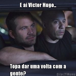 E a� Victor Hugo... Topa dar uma volta com a
gente?