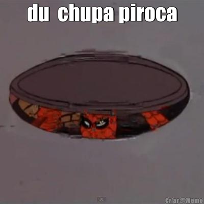 du  chupa piroca 