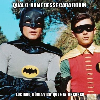 QUAL O  NOME DESSE CARA ROBIN  LUCIANO  D�RIA VISH  QUE GAY  KKKKKKK