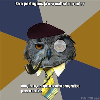 Se o portugu�s j� era maltratado antes Imagina agora que o acordo ortogr�fico
passou a valer.
