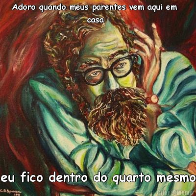 Adoro quando meus parentes vem aqui em  
                      casa eu fico dentro do quarto mesmo