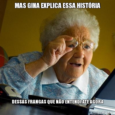MAS GINA EXPLICA ESSA HIST�RIA DESSAS FRANGAS QUE N�O ENTENDI AT� AGORA