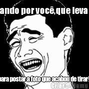 Orando por voc�,que leva 10 para postar a foto que acabou de tirar! 
