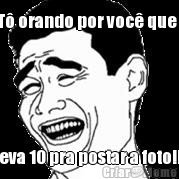 T� orando por voc� que   leva 10 pra postar a foto!!!