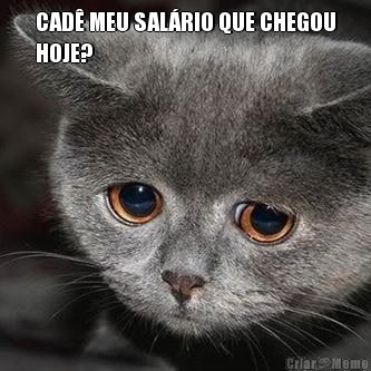 CAD� MEU SAL�RIO QUE CHEGOU
HOJE? 