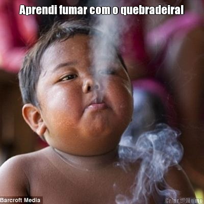 Aprendi fumar com o quebradeira! 