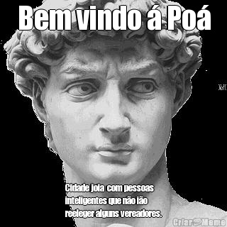 Bem vindo � Po� Cidade joia  com pessoas
inteligentes que n�o i�o
reeleger alguns vereadores.