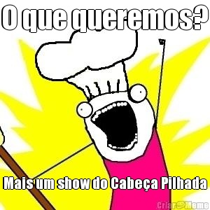 O que queremos? Mais um show do Cabe�a Pilhada