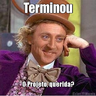 Terminou O Projeto, querida?