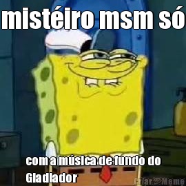 mist�iro msm s� com a m�sica de fundo do
Gladiador