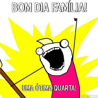 BOM DIA FAM�LIA! UMA �TIMA QUARTA!