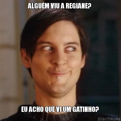 ALGU�M VIU A REGIANE?  EU ACHO QUE VI UM GATINHO? 