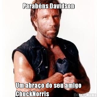 Parab�ns Davidson Um abra�o do seu amigo
ChuckNorris