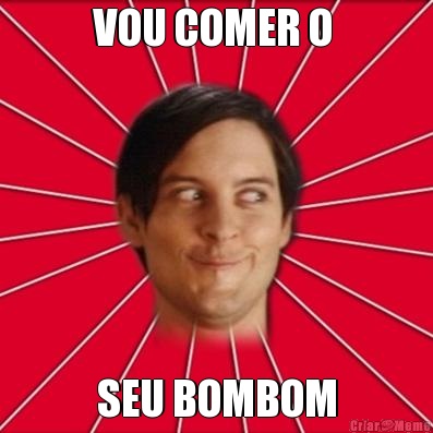 VOU COMER O  SEU BOMBOM