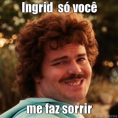 Ingrid  s� voc� me faz sorrir